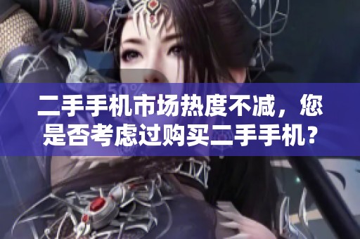 二手手机市场热度不减，您是否考虑过购买二手手机？