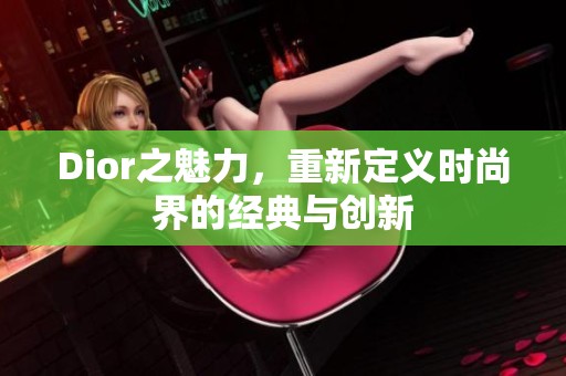 Dior之魅力，重新定义时尚界的经典与创新