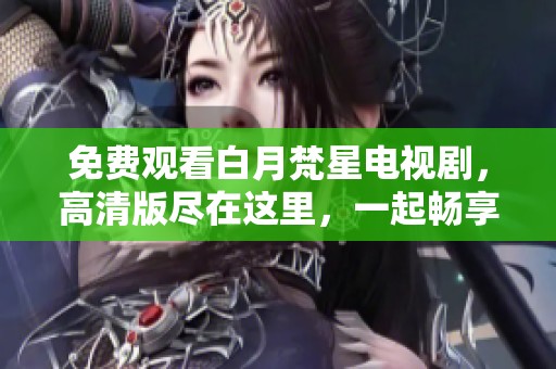 免费观看白月梵星电视剧，高清版尽在这里，一起畅享精彩剧情！
