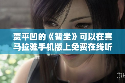贾平凹的《暂坐》可以在喜马拉雅手机版上免费在线听到