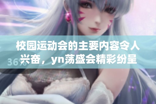校园运动会的主要内容令人兴奋，yn荡盛会精彩纷呈引人注目