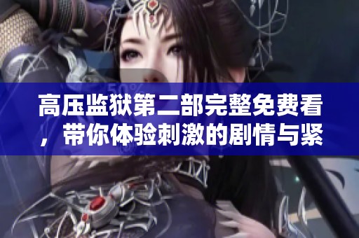 高压监狱第二部完整免费看，带你体验刺激的剧情与紧张的氛围