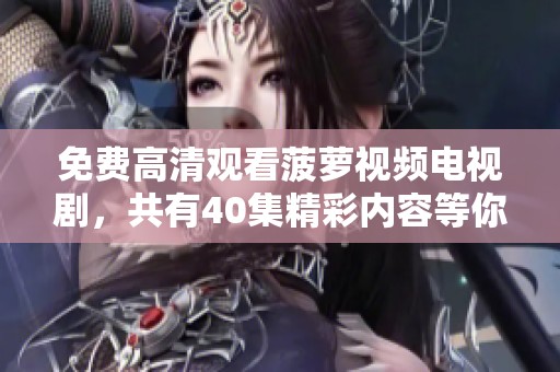 免费高清观看菠萝视频电视剧，共有40集精彩内容等你来享受