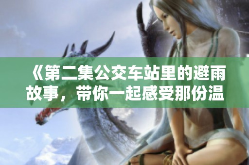 《第二集公交车站里的避雨故事，带你一起感受那份温暖》