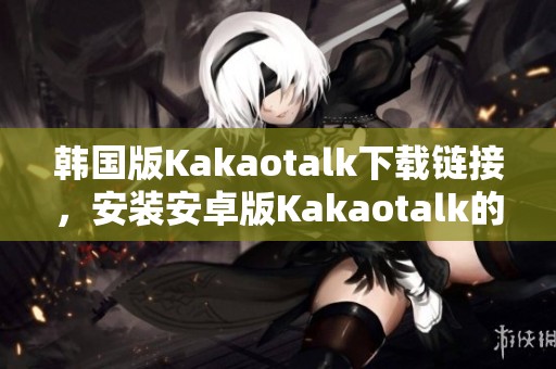 韩国版Kakaotalk下载链接，安装安卓版Kakaotalk的安装包v1请点击这里