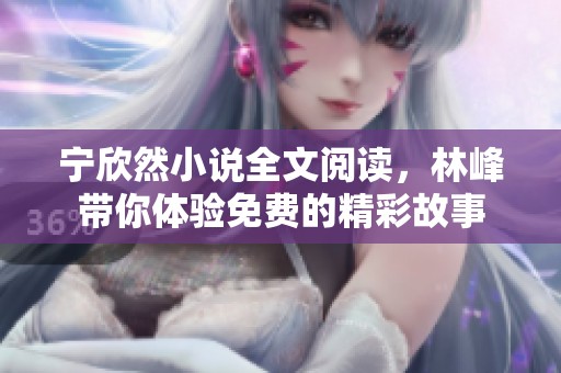 宁欣然小说全文阅读，林峰带你体验免费的精彩故事