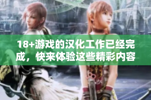 18+游戏的汉化工作已经完成，快来体验这些精彩内容吧！