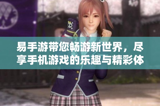 易手游带您畅游新世界，尽享手机游戏的乐趣与精彩体验