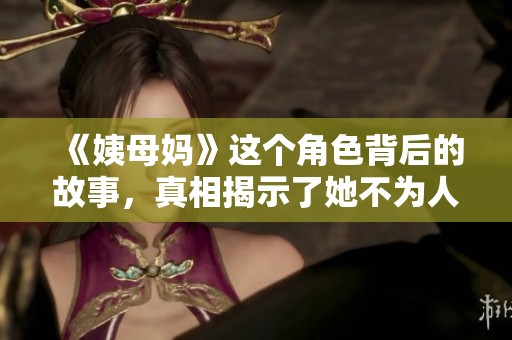 《姨母妈》这个角色背后的故事，真相揭示了她不为人知的一面