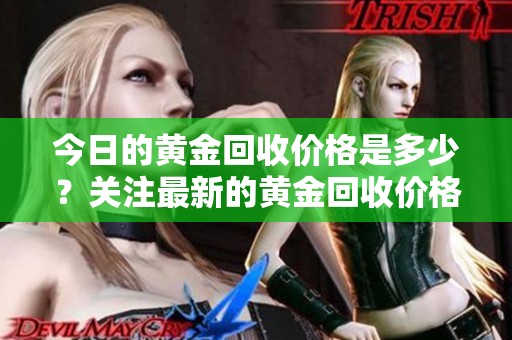 今日的黄金回收价格是多少？关注最新的黄金回收价格走势。
