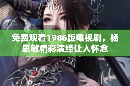 免费观看1986版电视剧，杨思敏精彩演绎让人怀念