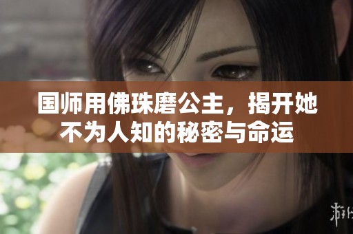 国师用佛珠磨公主，揭开她不为人知的秘密与命运