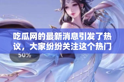 吃瓜网的最新消息引发了热议，大家纷纷关注这个热门话题。