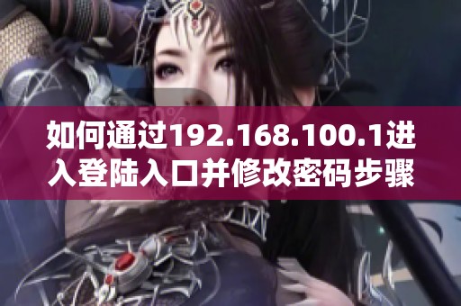 如何通过192.168.100.1进入登陆入口并修改密码步骤详解