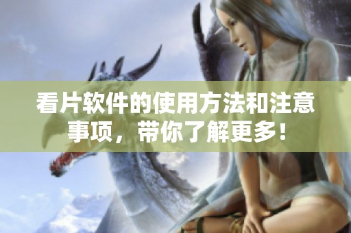 看片软件的使用方法和注意事项，带你了解更多！
