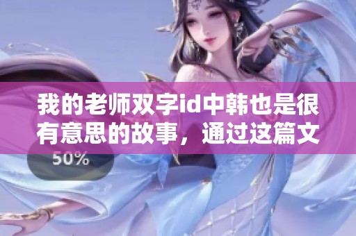 我的老师双字id中韩也是很有意思的故事，通过这篇文章来了解一下吧