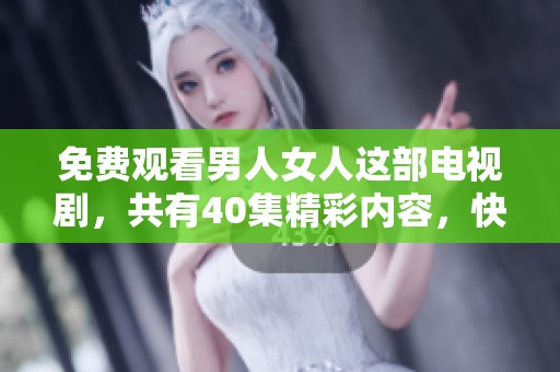 免费观看男人女人这部电视剧，共有40集精彩内容，快来一起欣赏吧！