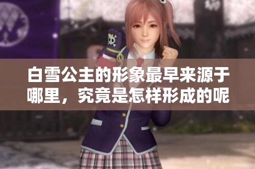 白雪公主的形象最早来源于哪里，究竟是怎样形成的呢