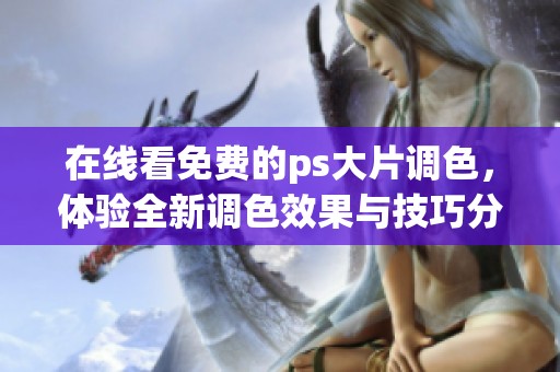 在线看免费的ps大片调色，体验全新调色效果与技巧分享