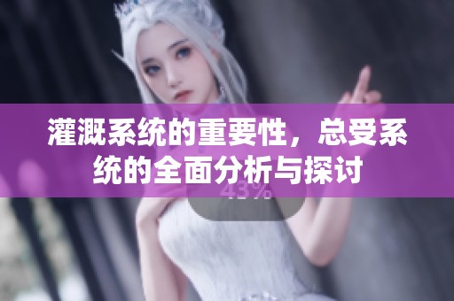 灌溉系统的重要性，总受系统的全面分析与探讨
