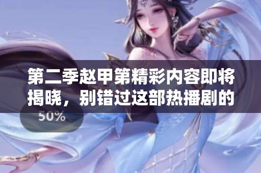 第二季赵甲第精彩内容即将揭晓，别错过这部热播剧的精彩时刻！