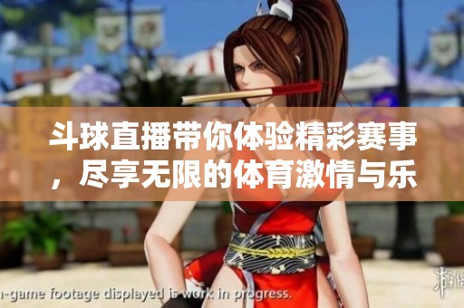 斗球直播带你体验精彩赛事，尽享无限的**激情与乐趣