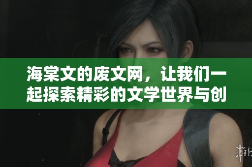 海棠文的废文网，让我们一起探索精彩的文学世界与创作灵感