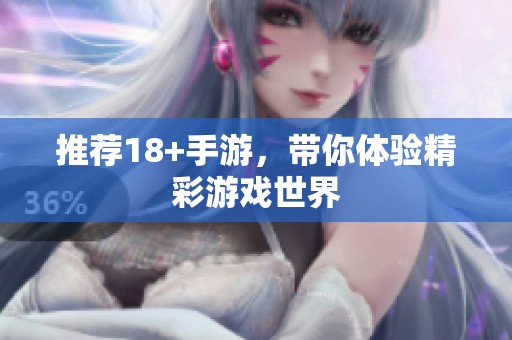 推荐18+手游，带你体验精彩游戏世界