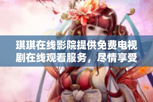 琪琪在线影院提供免费电视剧在线观看服务，尽情享受精彩的剧情吧。