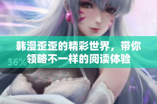 韩漫歪歪的精彩世界，带你领略不一样的阅读体验