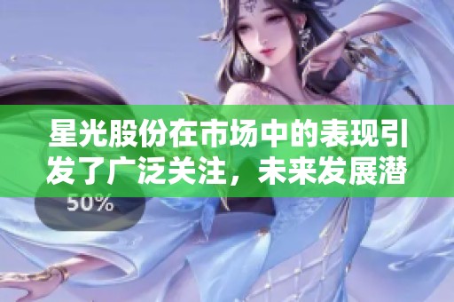 星光股份在市场中的表现引发了广泛关注，未来发展潜力值得期待