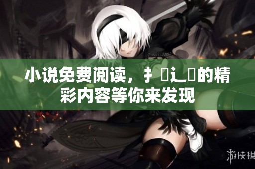 小说免费阅读，扌臿辶畐的精彩内容等你来发现