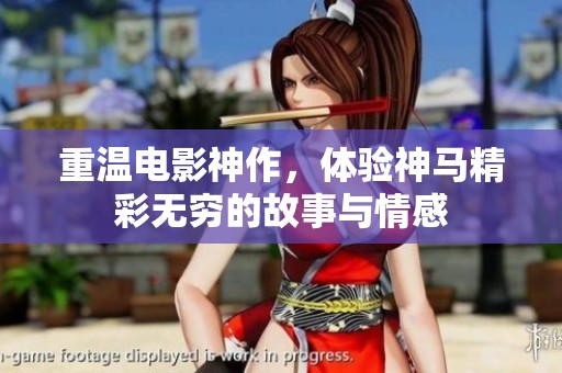 重温电影神作，体验神马精彩无穷的故事与情感