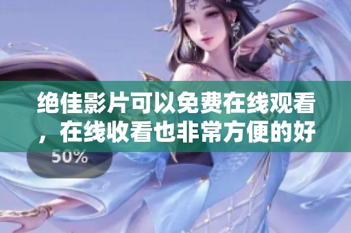 绝佳影片可以免费在线观看，在线收看也非常方便的好选择