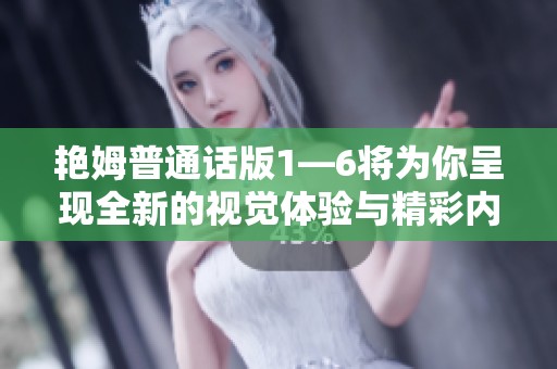 艳姆普通话版1—6将为你呈现全新的视觉体验与精彩内容