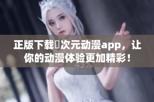 正版下载囧次元动漫app，让你的动漫体验更加精彩！