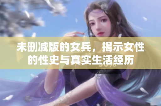 未删减版的女兵，揭示女性的性史与真实生活经历