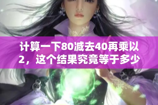 计算一下80减去40再乘以2，这个结果究竟等于多少呢