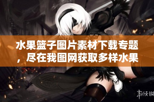 水果篮子图片素材下载专题，尽在我图网获取多样水果篮子素材资源