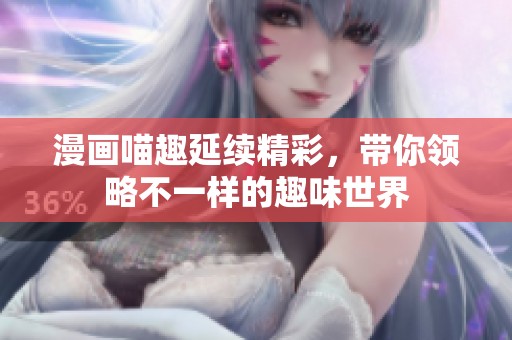 漫画喵趣延续精彩，带你领略不一样的趣味世界