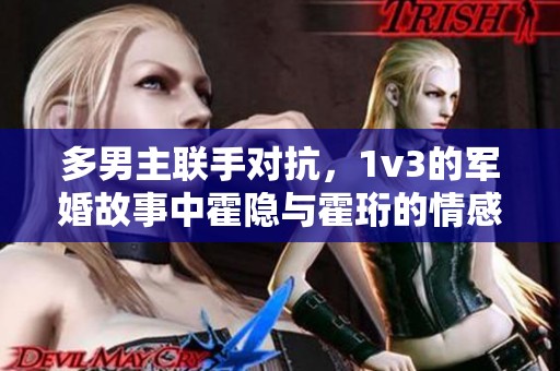 多男主联手对抗，1v3的军婚故事中霍隐与霍珩的情感纠葛