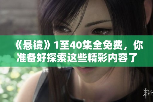 《悬镜》1至40集全免费，你准备好探索这些精彩内容了吗？