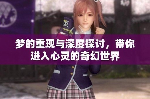 梦的重现与深度探讨，带你进入心灵的奇幻世界