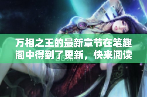 万相之王的最新章节在笔趣阁中得到了更新，快来阅读吧！