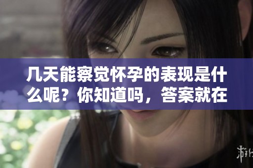 几天能察觉怀孕的表现是什么呢？你知道吗，答案就在这里！