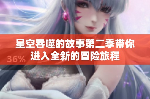 星空吞噬的故事第二季带你进入全新的冒险旅程