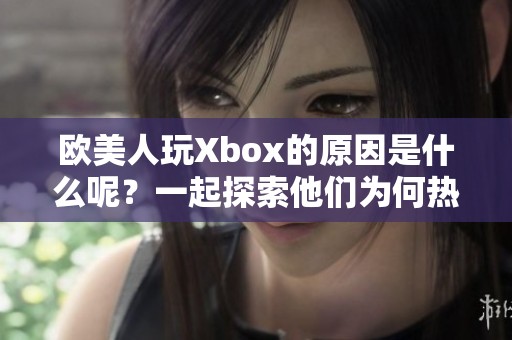 欧美人玩Xbox的原因是什么呢？一起探索他们为何热衷于这款游戏主机吧！