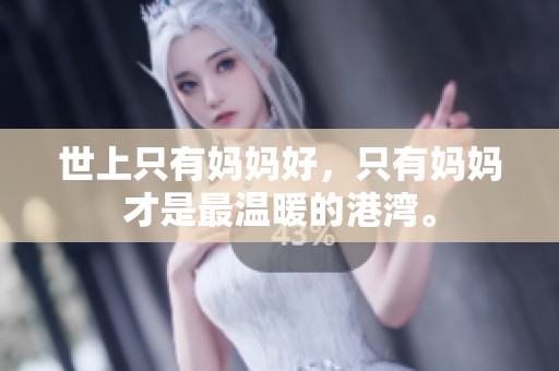 世上只有妈妈好，只有妈妈才是最温暖的港湾。