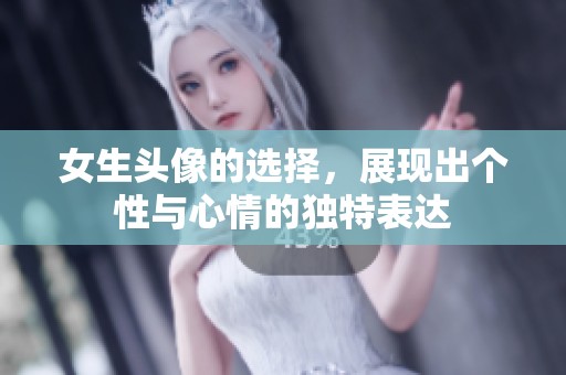 女生头像的选择，展现出个性与心情的独特表达