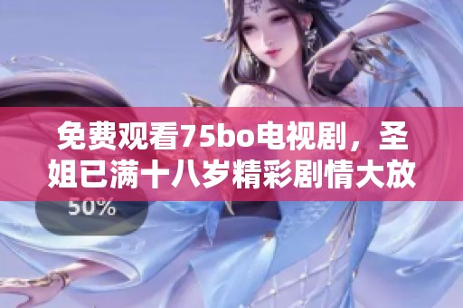 免费观看75bo电视剧，圣姐已满十八岁精彩剧情大放送